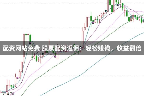 配资网站免费 股票配资返佣：轻松赚钱，收益翻倍