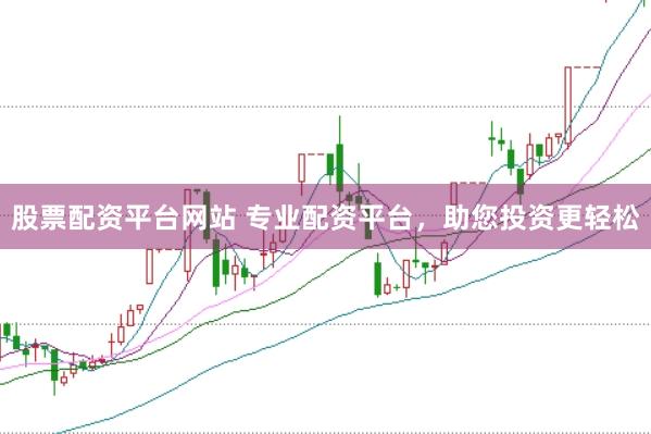 股票配资平台网站 专业配资平台，助您投资更轻松