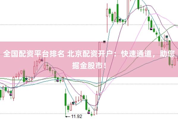 全国配资平台排名 北京配资开户：快速通道，助您掘金股市！