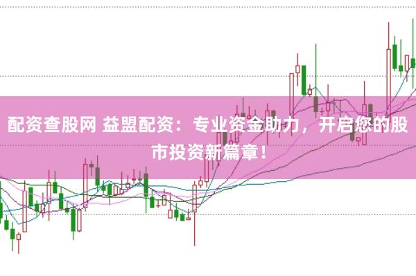 配资查股网 益盟配资：专业资金助力，开启您的股市投资新篇章！