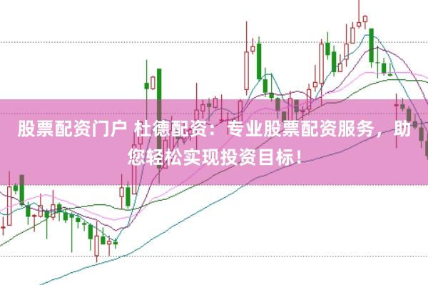 股票配资门户 杜德配资：专业股票配资服务，助您轻松实现投资目标！