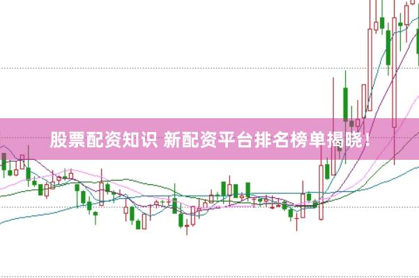 股票配资知识 新配资平台排名榜单揭晓！