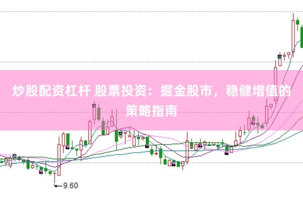 炒股配资杠杆 股票投资：掘金股市，稳健增值的策略指南