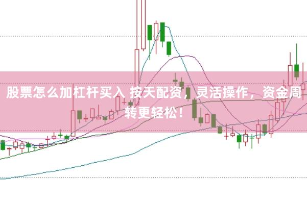 股票怎么加杠杆买入 按天配资，灵活操作，资金周转更轻松！