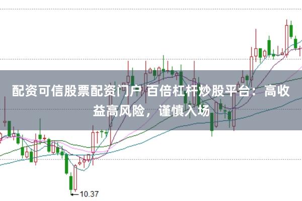 配资可信股票配资门户 百倍杠杆炒股平台：高收益高风险，谨慎入场