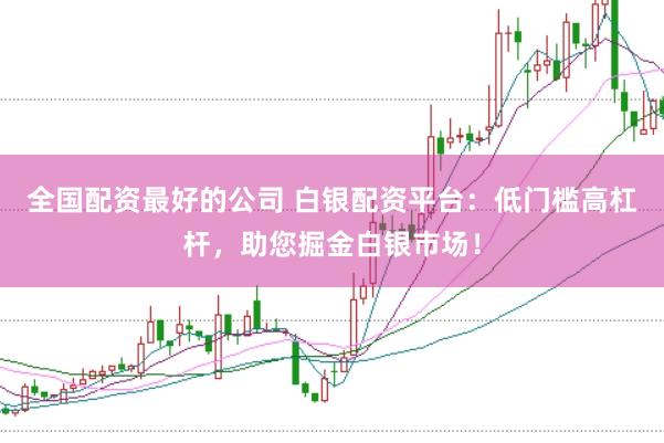 全国配资最好的公司 白银配资平台：低门槛高杠杆，助您掘金白银市场！