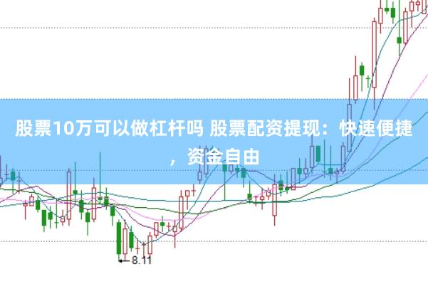 股票10万可以做杠杆吗 股票配资提现：快速便捷，资金自由