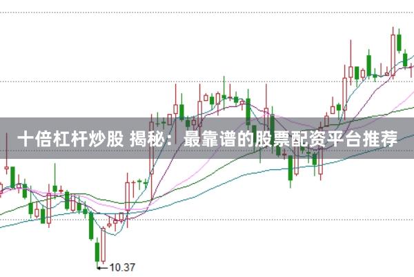 十倍杠杆炒股 揭秘：最靠谱的股票配资平台推荐