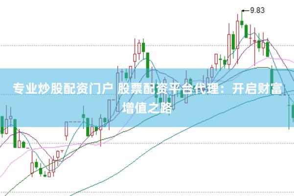 专业炒股配资门户 股票配资平台代理：开启财富增值之路