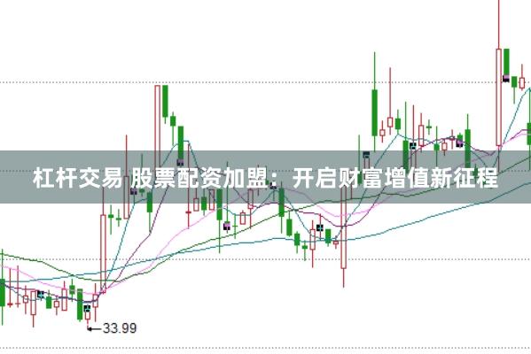 杠杆交易 股票配资加盟：开启财富增值新征程
