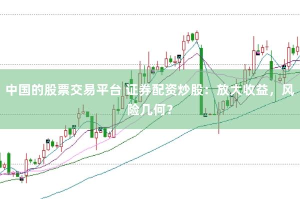 中国的股票交易平台 证券配资炒股：放大收益，风险几何？