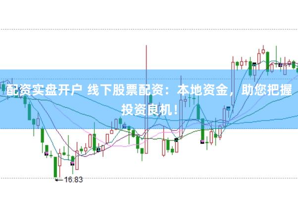 配资实盘开户 线下股票配资：本地资金，助您把握投资良机！