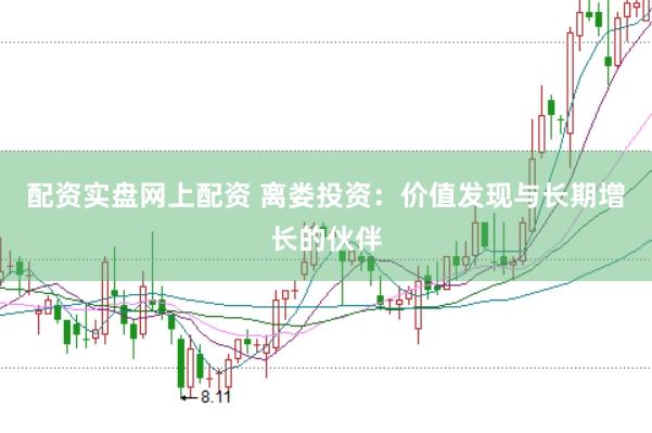配资实盘网上配资 离娄投资：价值发现与长期增长的伙伴