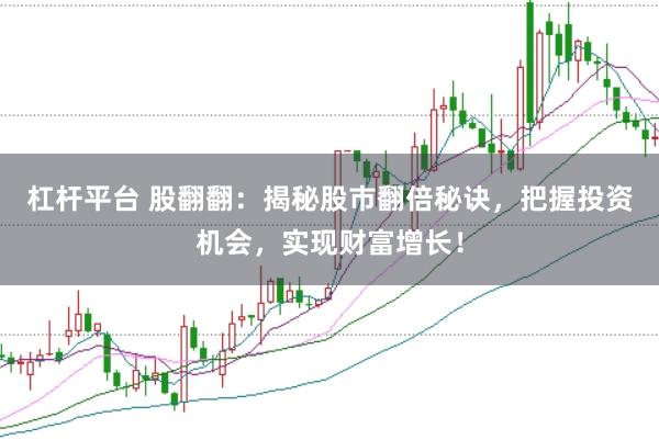 杠杆平台 股翻翻：揭秘股市翻倍秘诀，把握投资机会，实现财富增长！