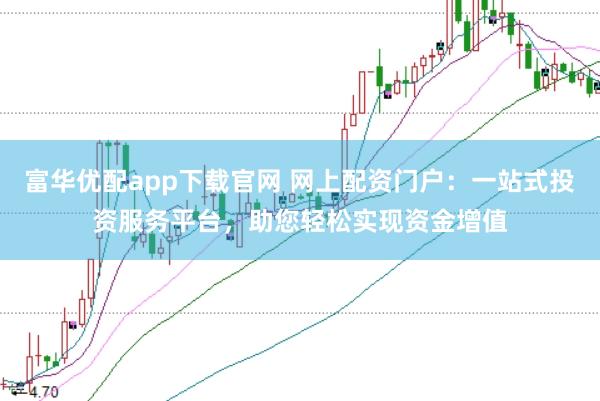 富华优配app下载官网 网上配资门户：一站式投资服务平台，助您轻松实现资金增值