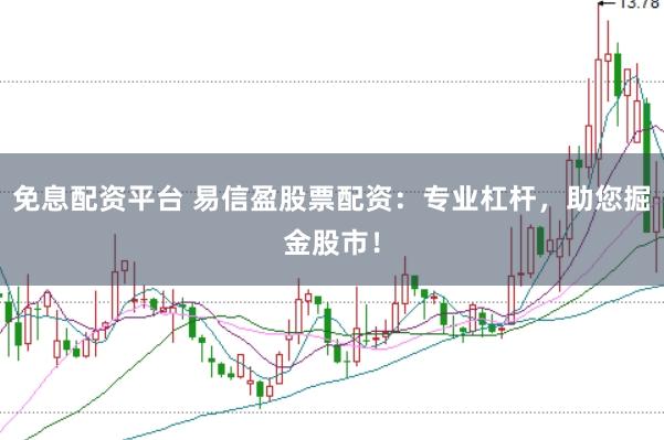 免息配资平台 易信盈股票配资：专业杠杆，助您掘金股市！