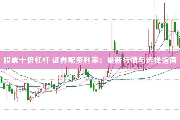 股票十倍杠杆 证券配资利率：最新行情与选择指南