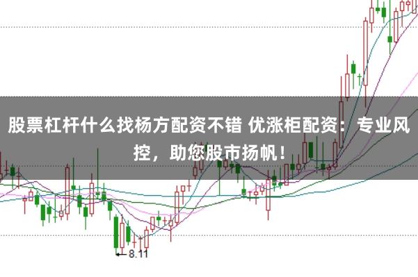 股票杠杆什么找杨方配资不错 优涨柜配资：专业风控，助您股市扬帆！