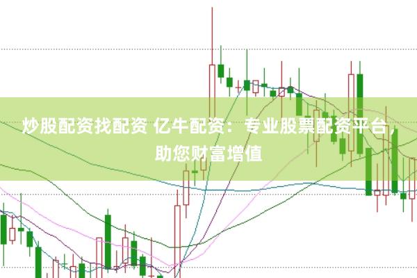 炒股配资找配资 亿牛配资：专业股票配资平台，助您财富增值