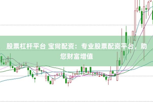 股票杠杆平台 宝尙配资：专业股票配资平台，助您财富增值