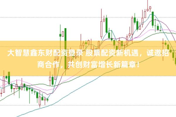 大智慧鑫东财配资登录 股票配资新机遇，诚邀招商合作，共创财富增长新篇章！