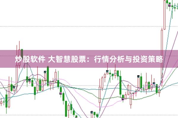 炒股软件 大智慧股票：行情分析与投资策略