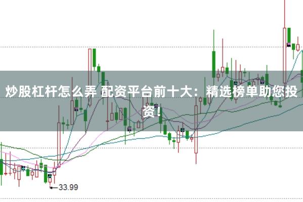 炒股杠杆怎么弄 配资平台前十大：精选榜单助您投资！