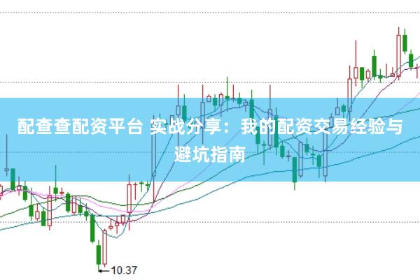配查查配资平台 实战分享：我的配资交易经验与避坑指南