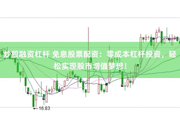 炒股融资杠杆 免息股票配资：零成本杠杆投资，轻松实现股市增值梦想！