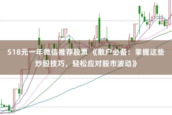 518元一年微信推荐股票 《散户必备：掌握这些炒股技巧，轻松应对股市波动》