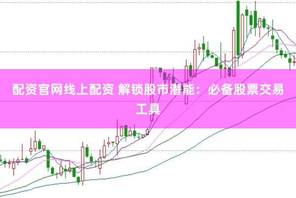 配资官网线上配资 解锁股市潜能：必备股票交易工具