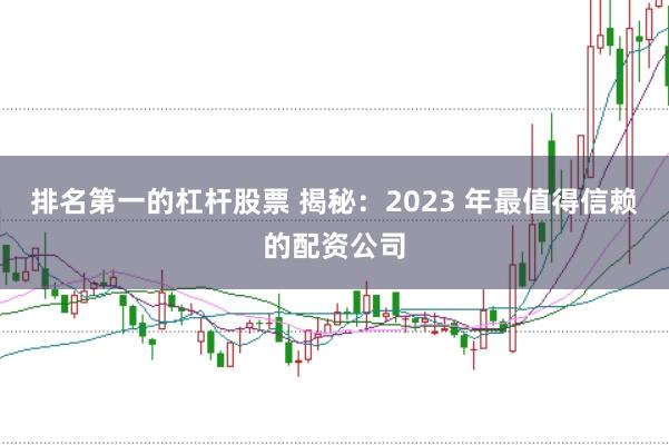 排名第一的杠杆股票 揭秘：2023 年最值得信赖的配资公司