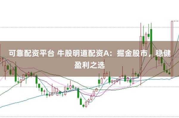 可靠配资平台 牛股明道配资A：掘金股市，稳健盈利之选