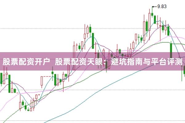 股票配资开户  股票配资天眼：避坑指南与平台评测