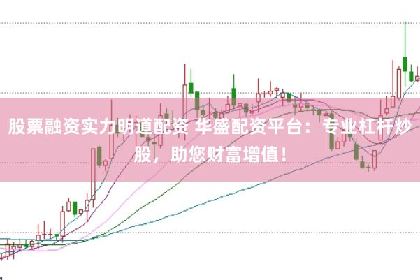 股票融资实力明道配资 华盛配资平台：专业杠杆炒股，助您财富增值！