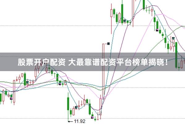 股票开户配资 大最靠谱配资平台榜单揭晓！
