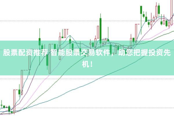 股票配资推荐 智能股票交易软件，助您把握投资先机！