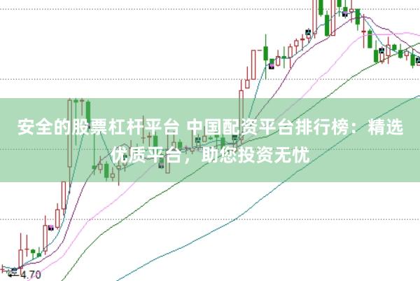 安全的股票杠杆平台 中国配资平台排行榜：精选优质平台，助您投资无忧