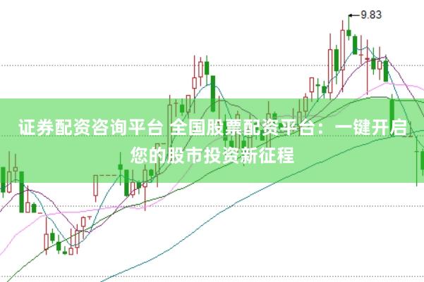 证券配资咨询平台 全国股票配资平台：一键开启您的股市投资新征程