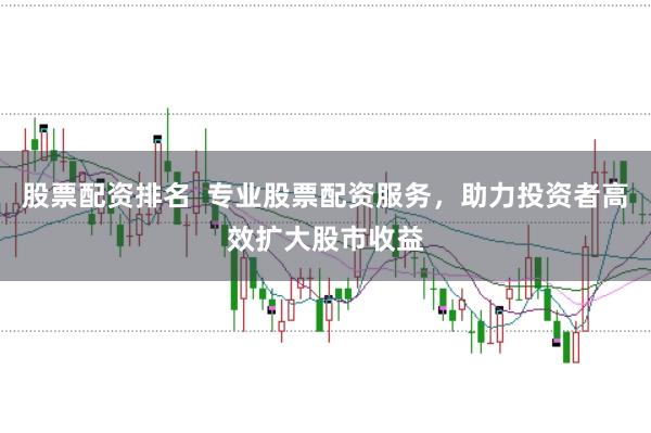 股票配资排名  专业股票配资服务，助力投资者高效扩大股市收益