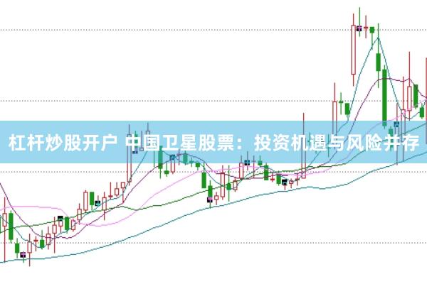 杠杆炒股开户 中国卫星股票：投资机遇与风险并存
