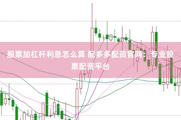 股票加杠杆利息怎么算 配多多配资官网：专业股票配资平台