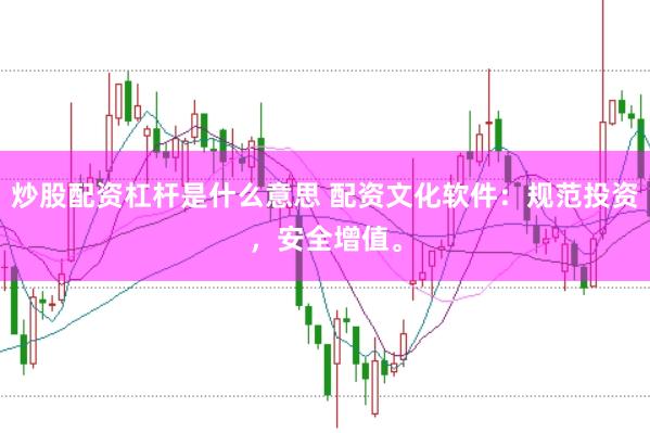 炒股配资杠杆是什么意思 配资文化软件：规范投资，安全增值。