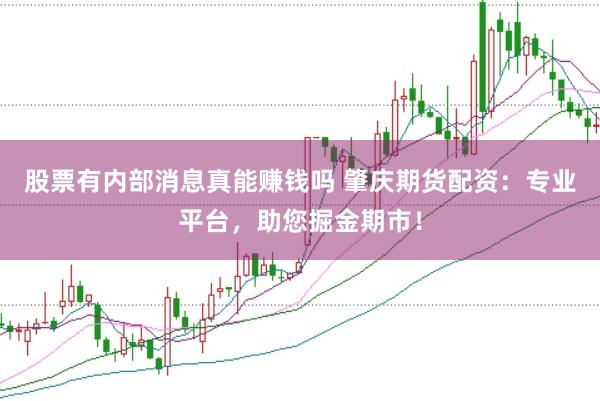 股票有内部消息真能赚钱吗 肇庆期货配资：专业平台，助您掘金期市！