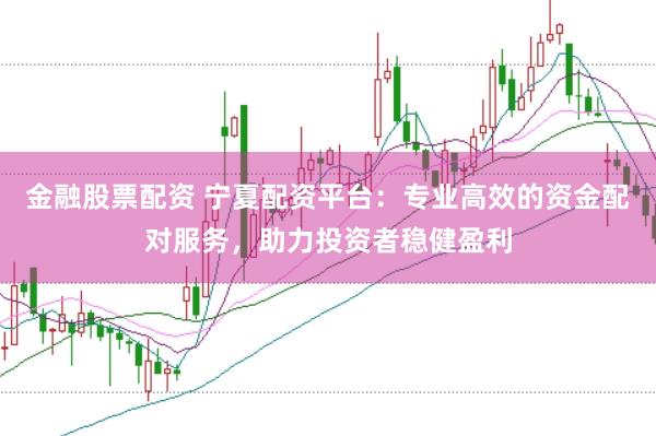 金融股票配资 宁夏配资平台：专业高效的资金配对服务，助力投资者稳健盈利