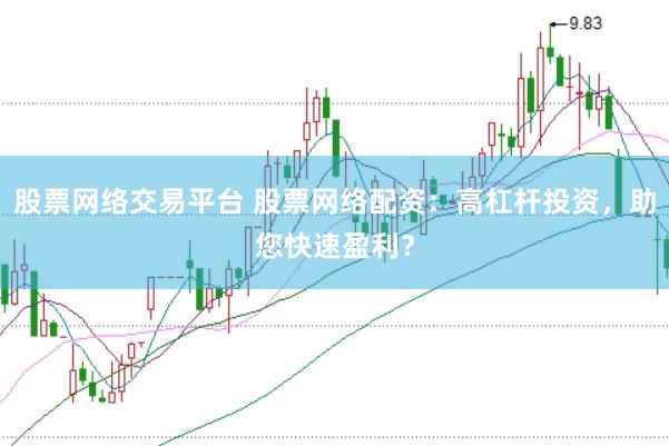 股票网络交易平台 股票网络配资：高杠杆投资，助您快速盈利？