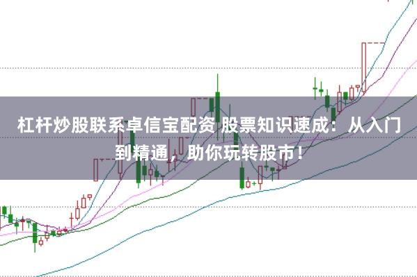 杠杆炒股联系卓信宝配资 股票知识速成：从入门到精通，助你玩转股市！