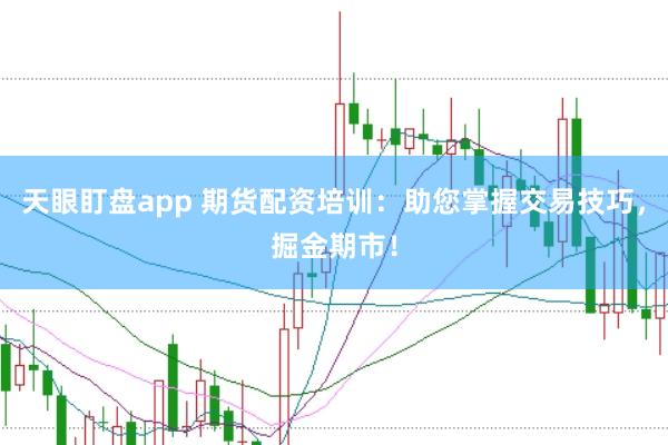 天眼盯盘app 期货配资培训：助您掌握交易技巧，掘金期市！
