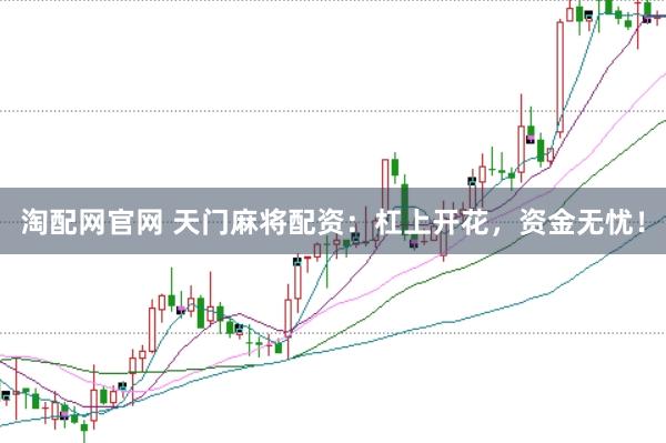 淘配网官网 天门麻将配资：杠上开花，资金无忧！