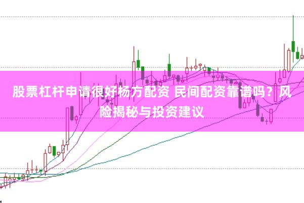 股票杠杆申请很好杨方配资 民间配资靠谱吗？风险揭秘与投资建议